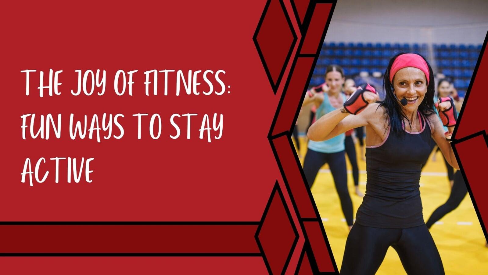 The Joy of Fitness: Fun Ways to Stay Active